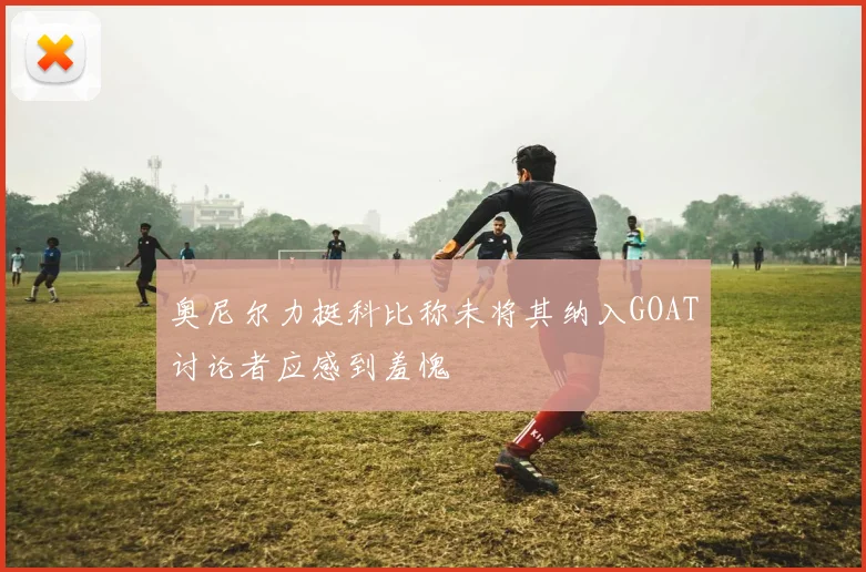 奥尼尔力挺科比称未将其纳入GOAT讨论者应感到羞愧