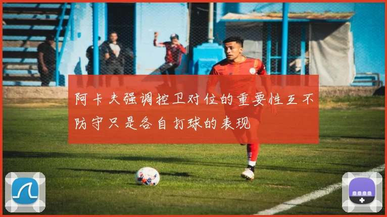 阿卡夫强调控卫对位的重要性互不防守只是各自打球的表现