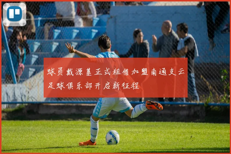 球员戴源基正式租借加盟南通支云足球俱乐部开启新征程