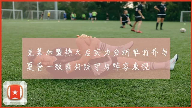 克莱加盟热火后实力分析单打乔与夏普一致看好防守与阵容表现
